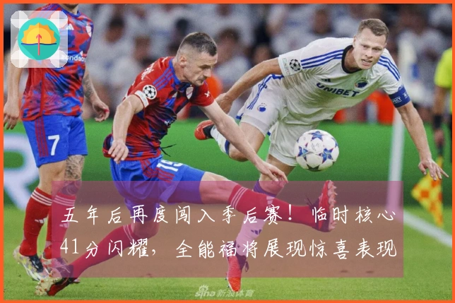 五年后再度闯入季后赛！临时核心41分闪耀，全能福将展现惊喜表现