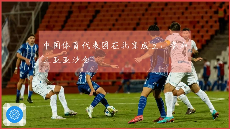 中国体育代表团在北京成立，参加三亚亚沙会