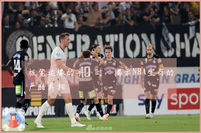 板凳边缘的半小时，揭示NBA生存的严酷真相