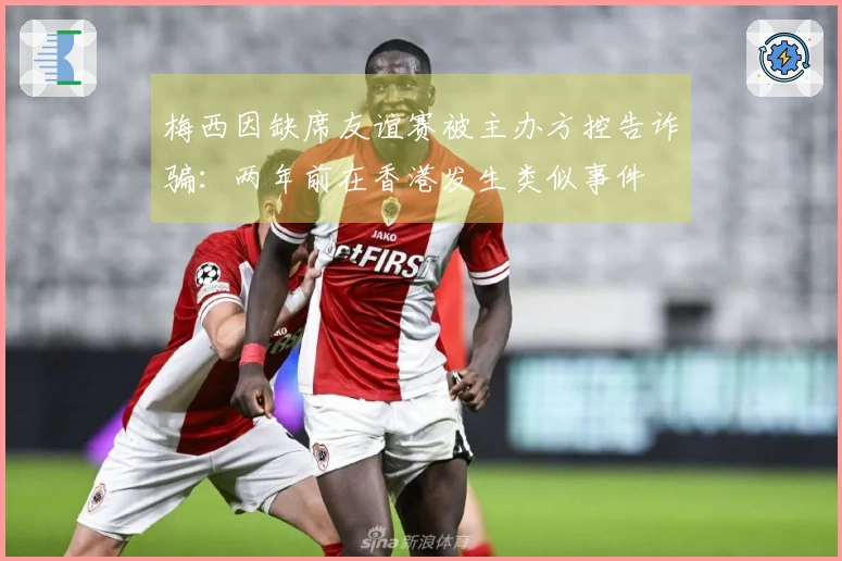 梅西因缺席友谊赛被主办方控告诈骗：两年前在香港发生类似事件