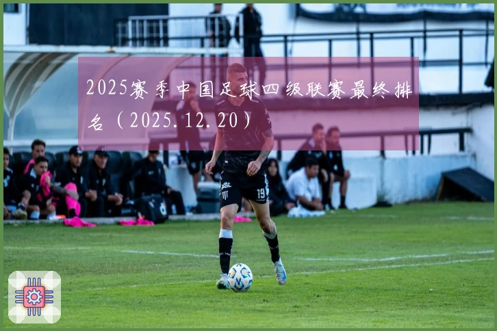 2025赛季中国足球四级联赛最终排名（2025.12.20）