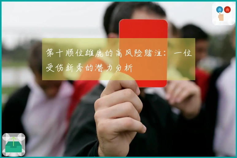 第十顺位雄鹿的高风险赌注：一位受伤新秀的潜力分析