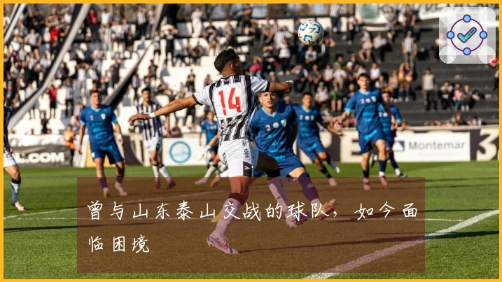 曾与山东泰山交战的球队，如今面临困境