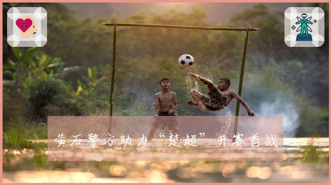 黄石警方助力“楚超”开赛首战